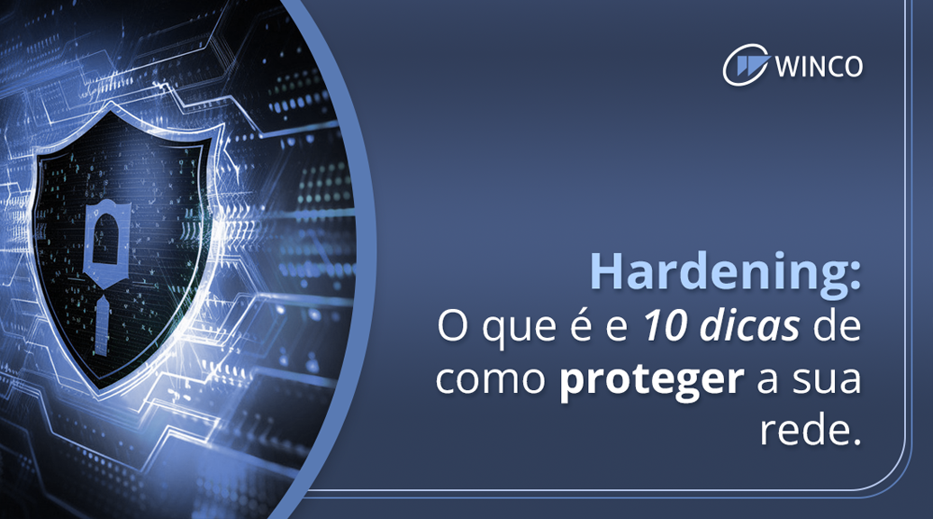Hardening: o que é e 10 dicas de como proteger a sua rede.