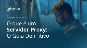 Guia Completo Sobre Servidores Proxy - Entenda Como Funcionam