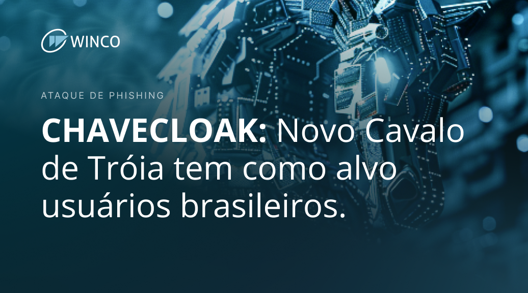 CHAVECLOAK é o mais recente Cavalo de Troia atacando usuários brasileiros através de e-mails de phishing