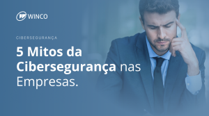 5 Mitos da ciberseguranca na empresa